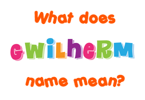 Meaning of Gwilherm Name