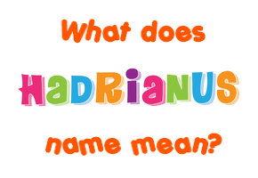 Meaning of Hadrianus Name Meaning of Hadrianus Name