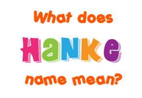 Meaning of Hanke Name Meaning of Hanke Name