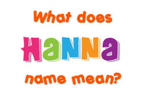 Meaning of Hanna Name Meaning of Hanna Name