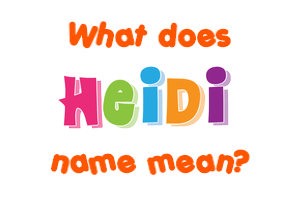 Meaning of Heidi Name