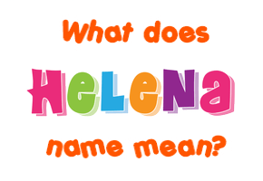 Meaning of Helena Name Meaning of Helena Name