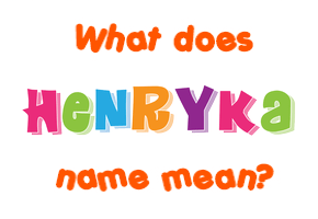 Meaning of Henryka Name
