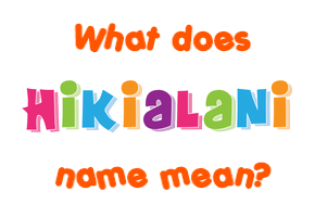 Meaning of Hikialani Name