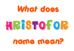 Meaning of Hristofor Name