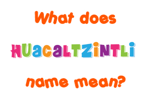 Meaning of Huacaltzintli Name