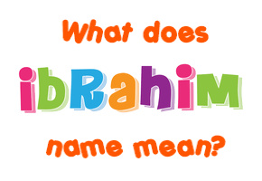 Meaning of Ibrahim Name Meaning of Ibrahim Name