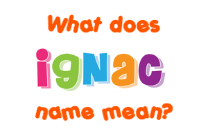 Meaning of Ignac Name
