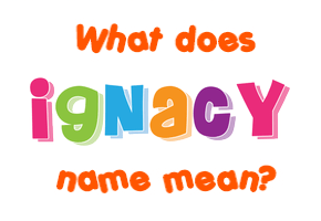 Meaning of Ignacy Name