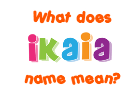 Meaning of Ikaia Name