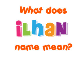 Meaning of Ilhan Name