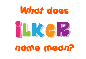 Meaning of Ilker Name