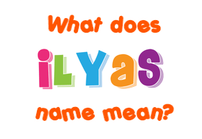 Meaning of Ilyas Name