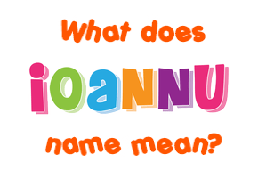 Meaning of Ioannu Name Meaning of Ioannu Name