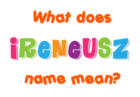 Meaning of Ireneusz Name