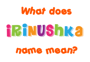 Meaning of Irinushka Name