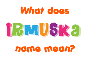 Meaning of Irmuska Name