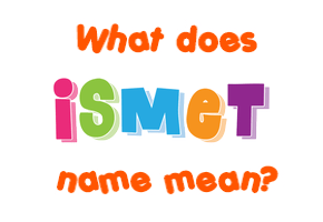 Meaning of Ismet Name