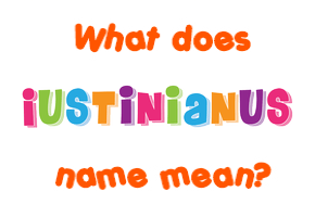 Meaning of Iustinianus Name