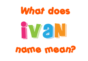 Meaning of Ivan Name