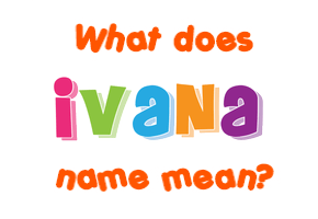 Meaning of Ivana Name
