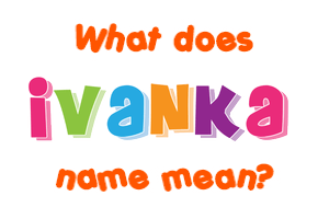 Meaning of Ivanka Name Meaning of Ivanka Name