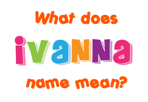 Meaning of Ivanna Name