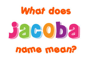 Meaning of Jacoba Name Meaning of Jacoba Name