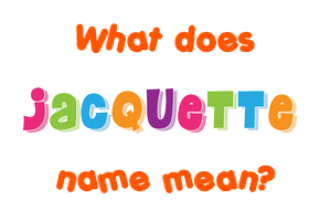 Meaning of Jacquette Name Meaning of Jacquette Name