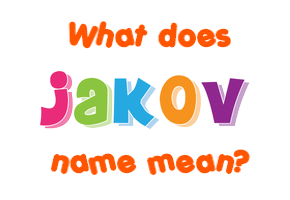 Meaning of Jakov Name