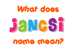 Meaning of Jancsi Name Meaning of Jancsi Name