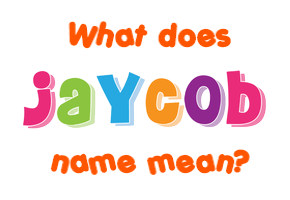 Meaning of Jaycob Name Meaning of Jaycob Name