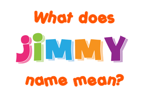 Meaning of Jimmy Name Meaning of Jimmy Name