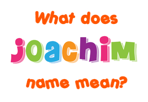Meaning of Joachim Name Meaning of Joachim Name