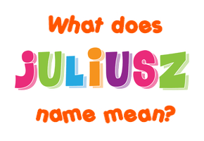 Meaning of Juliusz Name
