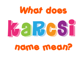 Meaning of Karcsi Name Meaning of Karcsi Name