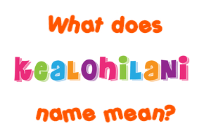 Meaning of Kealohilani Name