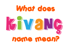 Meaning of Kivanç Name