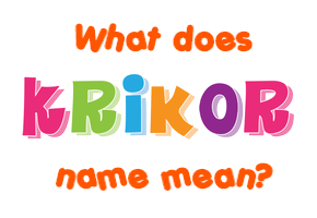 Meaning of Krikor Name