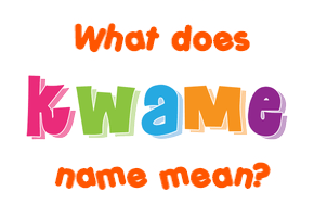 Meaning of Kwame Name