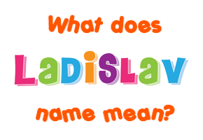 Meaning of Ladislav Name