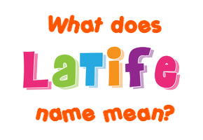 Meaning of Latife Name