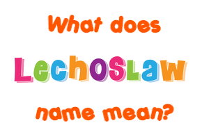 Meaning of Lechoslaw Name