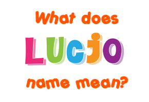 Meaning of Lucjo Name