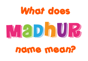 Meaning of Madhur Name
