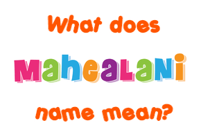Meaning of Mahealani Name