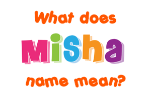 Meaning of Misha Name Meaning of Misha Name