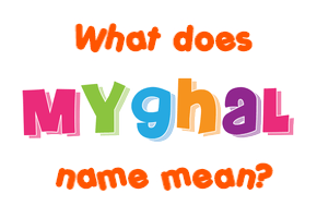 Meaning of Myghal Name Meaning of Myghal Name