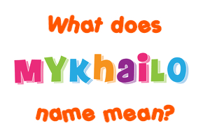 Meaning of Mykhailo Name Meaning of Mykhailo Name