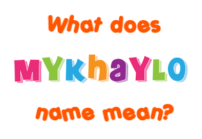 Meaning of Mykhaylo Name Meaning of Mykhaylo Name